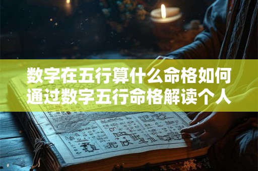 数字在五行算什么命格如何通过数字五行命格解读个人命运