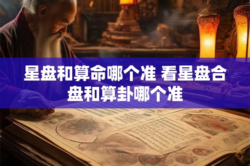 星盘和算命哪个准 看星盘合盘和算卦哪个准