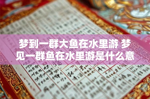 梦到一群大鱼在水里游 梦见一群鱼在水里游是什么意思啊