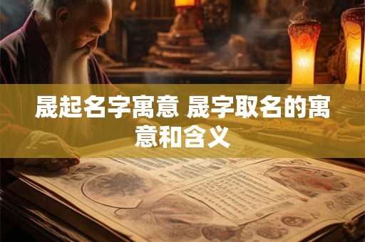 晟起名字寓意 晟字取名的寓意和含义