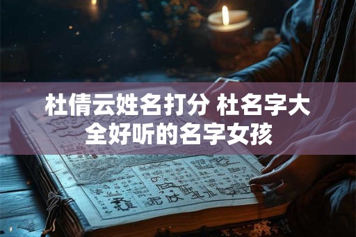 杜倩云姓名打分 杜名字大全好听的名字女孩
