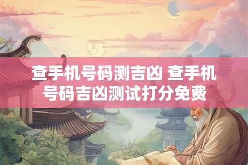 查手机号码测吉凶 查手机号码吉凶测试打分免费