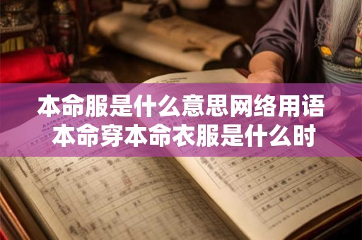 本命服是什么意思网络用语 本命穿本命衣服是什么时候