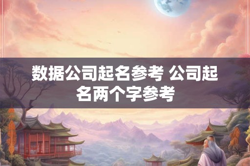 数据公司起名参考 公司起名两个字参考
