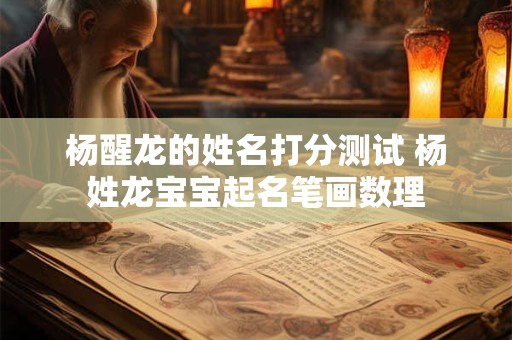 杨醒龙的姓名打分测试 杨姓龙宝宝起名笔画数理