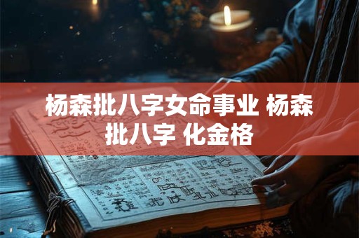 杨森批八字女命事业 杨森批八字 化金格