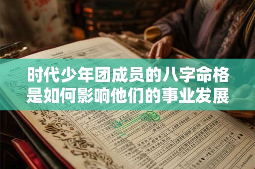 时代少年团成员的八字命格是如何影响他们的事业发展的