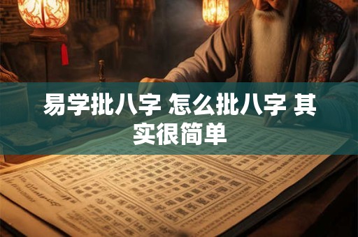 易学批八字 怎么批八字 其实很简单