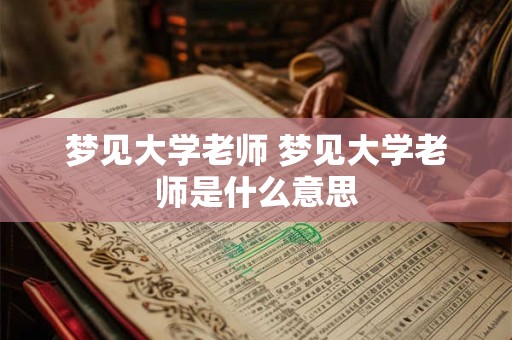 梦见大学老师 梦见大学老师是什么意思