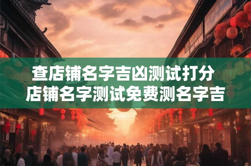 查店铺名字吉凶测试打分 店铺名字测试免费测名字吉凶
