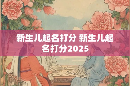 新生儿起名打分 新生儿起名打分2025
