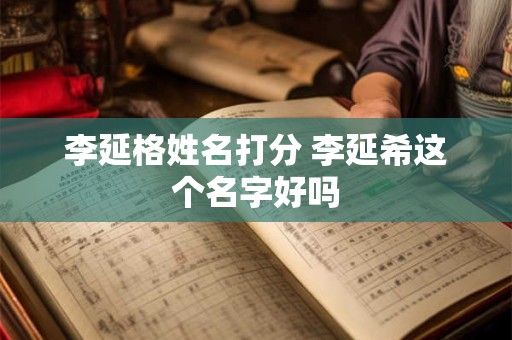 李延格姓名打分 李延希这个名字好吗