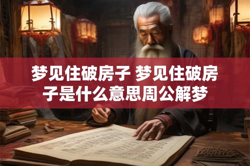 梦见住破房子 梦见住破房子是什么意思周公解梦