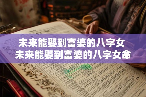未来能娶到富婆的八字女 未来能娶到富婆的八字女命