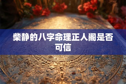 柴静的八字命理正人阁是否可信