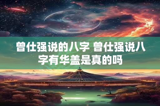 曾仕强说的八字 曾仕强说八字有华盖是真的吗