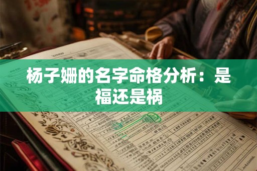 杨子姗的名字命格分析:是福还是祸 杨子姗的名字命格分析:是福还是祸