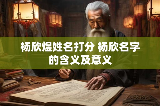 杨欣煜姓名打分 杨欣名字的含义及意义