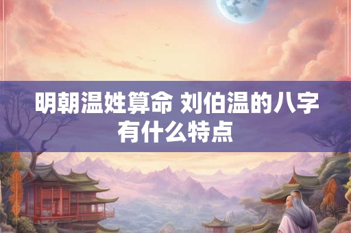 明朝温姓算命 刘伯温的八字有什么特点