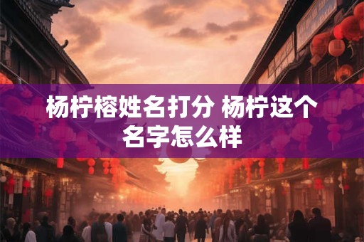 杨柠榕姓名打分 杨柠这个名字怎么样