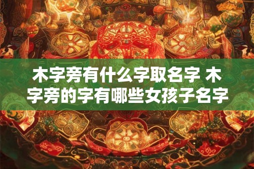 木字旁有什么字取名字 木字旁的字有哪些女孩子名字