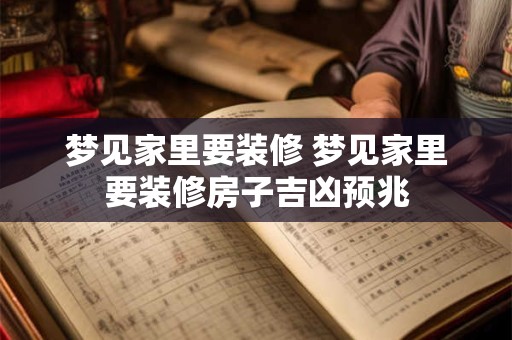 梦见家里要装修 梦见家里要装修房子吉凶预兆 梦见家里要装修 梦见家里要装修房子吉凶预兆