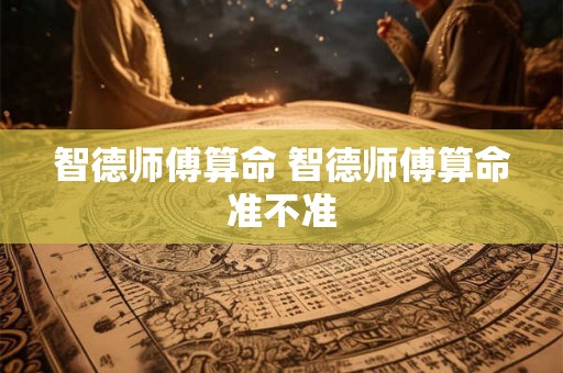 智德师傅算命 智德师傅算命准不准