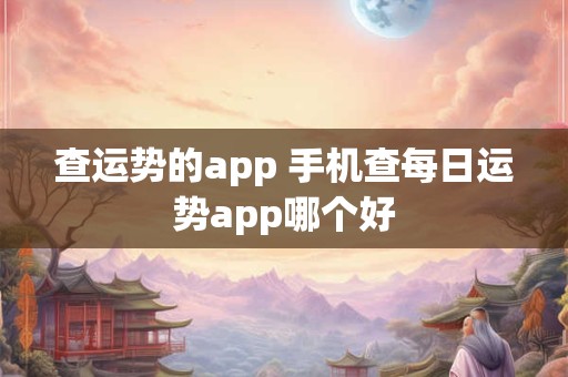 查运势的app 手机查每日运势app哪个好