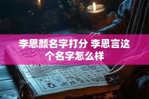 李思颜名字打分 李思言这个名字怎么样