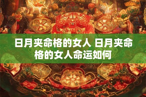 日月夹命格的女人 日月夹命格的女人命运如何