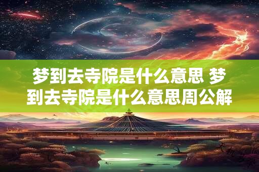 梦到去寺院是什么意思 梦到去寺院是什么意思周公解梦