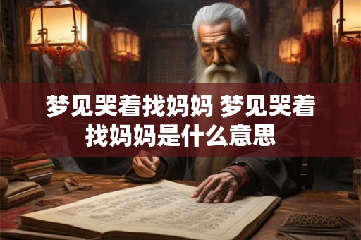 梦见哭着找妈妈 梦见哭着找妈妈是什么意思