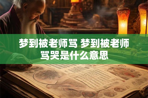 梦到被老师骂 梦到被老师骂哭是什么意思