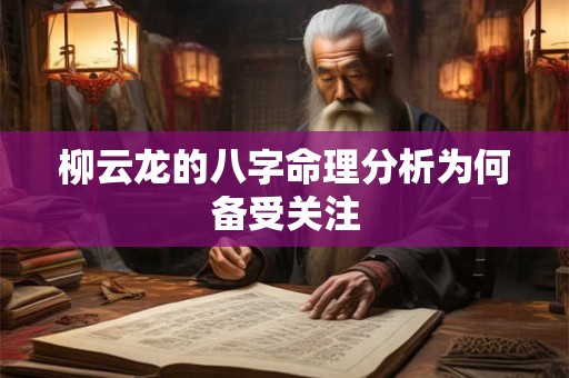 柳云龙的八字命理分析为何备受关注