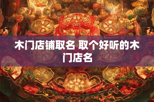 木门店铺取名 取个好听的木门店名