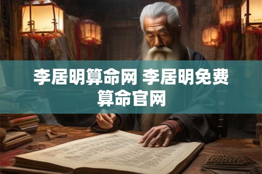 李居明算命网 李居明免费算命官网