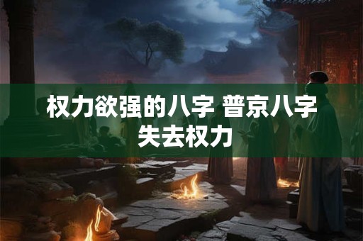 权力欲强的八字 普京八字 失去权力