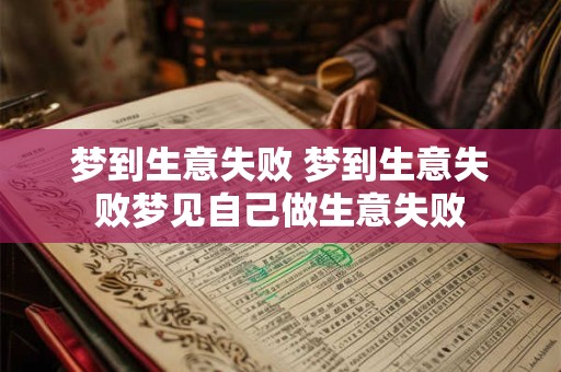 梦到生意失败 梦到生意失败梦见自己做生意失败