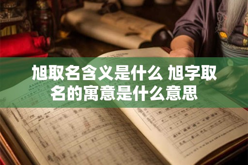 旭取名含义是什么 旭字取名的寓意是什么意思