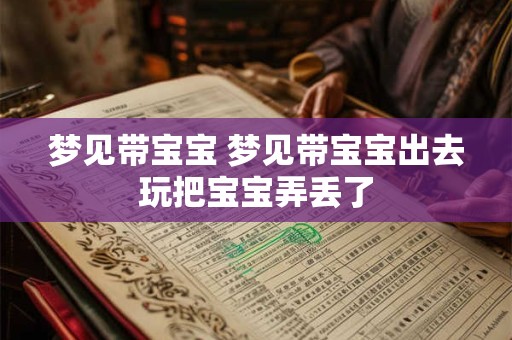 详细阅读:梦见带宝宝 梦见带宝宝出去玩把宝宝弄丢了 梦见带宝宝 梦见带宝宝出去玩把宝宝弄丢了