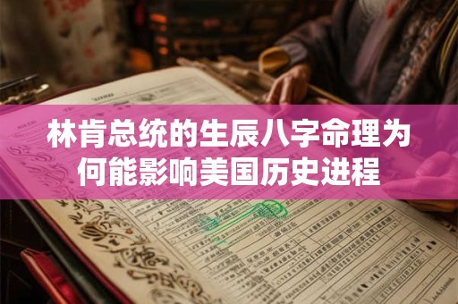 详细阅读:林肯总统的生辰八字命理为何能影响美国历史进程 林肯总统的生辰八字命理为何能影响美国历史进程