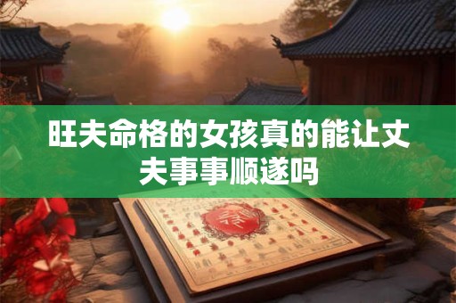 旺夫命格的女孩真的能让丈夫事事顺遂吗 旺夫命格的女孩真的能让丈夫事事顺遂吗