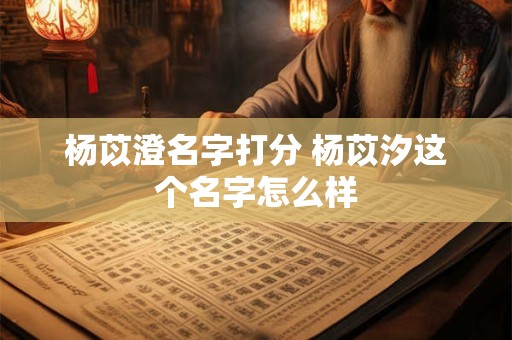 杨苡澄名字打分 杨苡汐这个名字怎么样