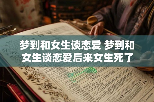 梦到和女生谈恋爱 梦到和女生谈恋爱后来女生死了