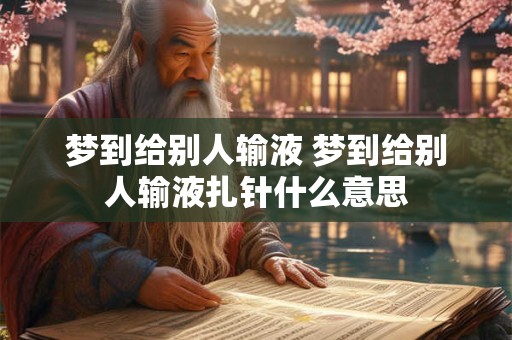 梦到给别人输液 梦到给别人输液扎针什么意思