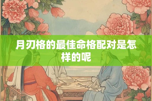 月刃格的最佳命格配对是怎样的呢