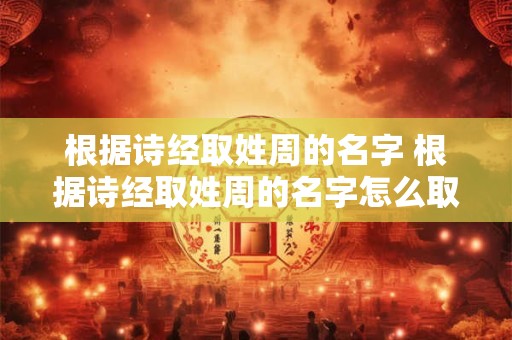 根据诗经取姓周的名字 根据诗经取姓周的名字怎么取