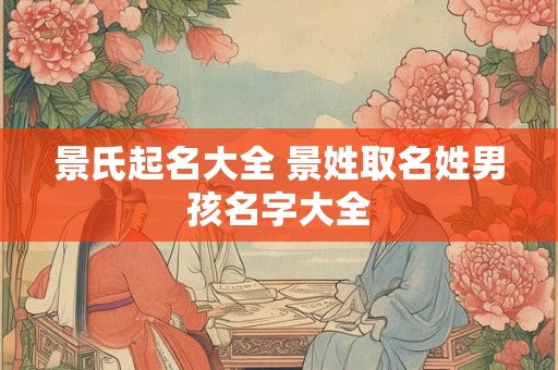 景氏起名大全 景姓取名姓男孩名字大全