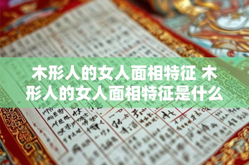 木形人的女人面相特征 木形人的女人面相特征是什么