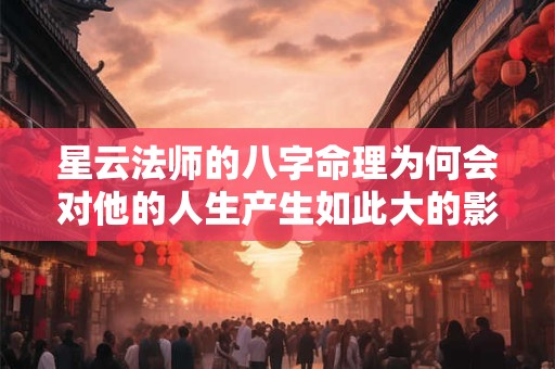 星云法师的八字命理为何会对他的人生产生如此大的影响 星云法师的八字命理为何会对他的人生产生如此大的影响